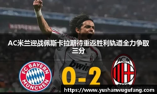 AC米兰迎战佩斯卡拉期待重返胜利轨道全力争取三分