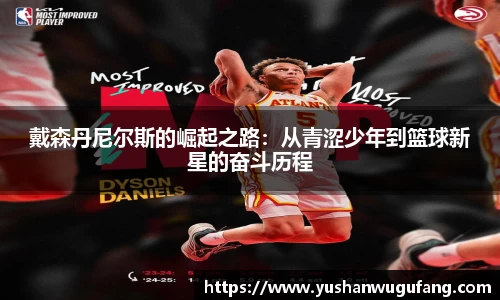 戴森丹尼尔斯的崛起之路：从青涩少年到篮球新星的奋斗历程