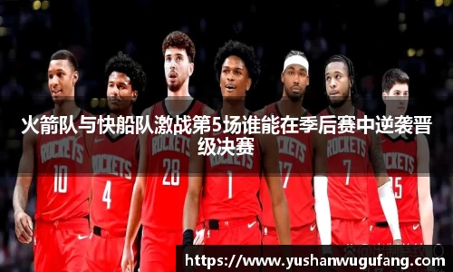火箭队与快船队激战第5场谁能在季后赛中逆袭晋级决赛