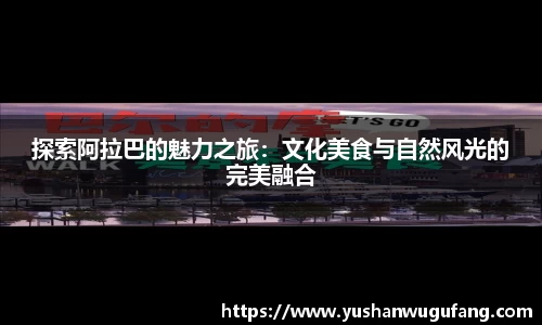 探索阿拉巴的魅力之旅：文化美食与自然风光的完美融合