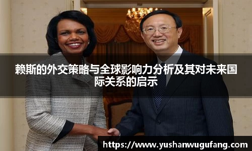 赖斯的外交策略与全球影响力分析及其对未来国际关系的启示